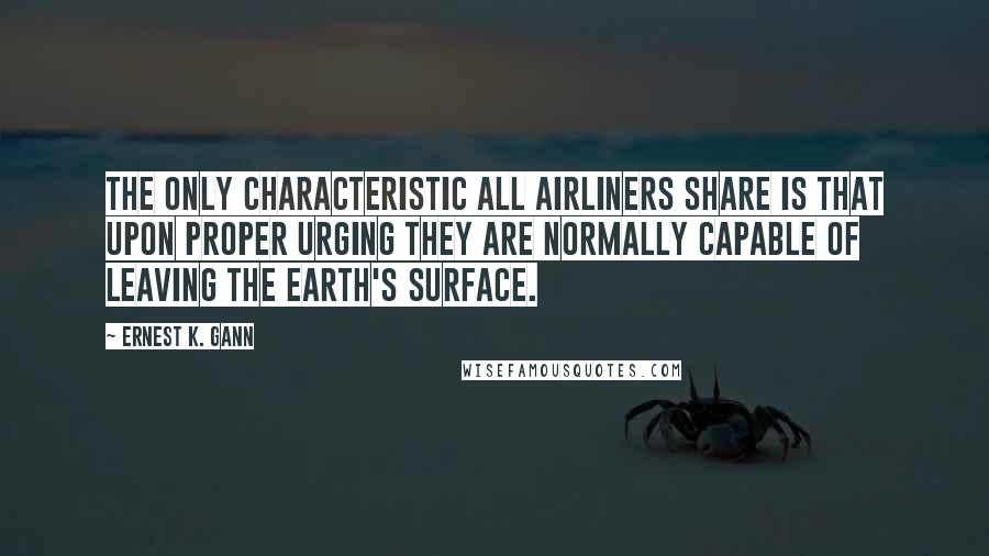 Ernest K. Gann Quotes: The only characteristic all airliners share is that upon proper urging they are normally capable of leaving the earth's surface.