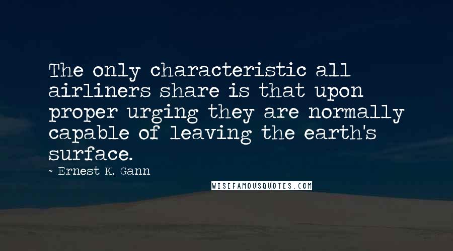 Ernest K. Gann Quotes: The only characteristic all airliners share is that upon proper urging they are normally capable of leaving the earth's surface.