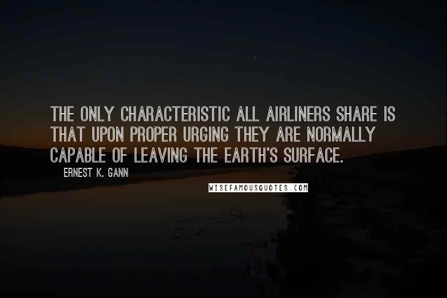 Ernest K. Gann Quotes: The only characteristic all airliners share is that upon proper urging they are normally capable of leaving the earth's surface.