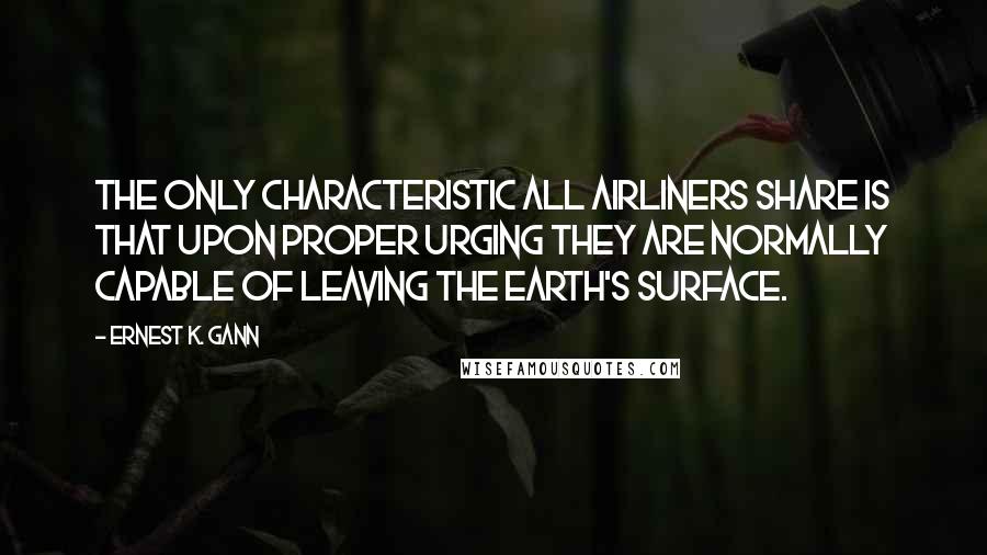 Ernest K. Gann Quotes: The only characteristic all airliners share is that upon proper urging they are normally capable of leaving the earth's surface.