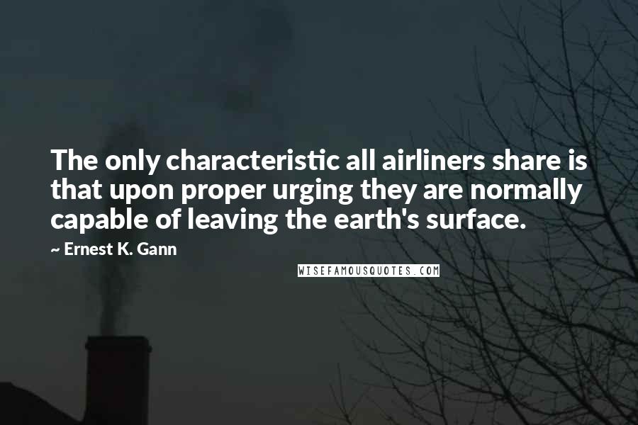 Ernest K. Gann Quotes: The only characteristic all airliners share is that upon proper urging they are normally capable of leaving the earth's surface.