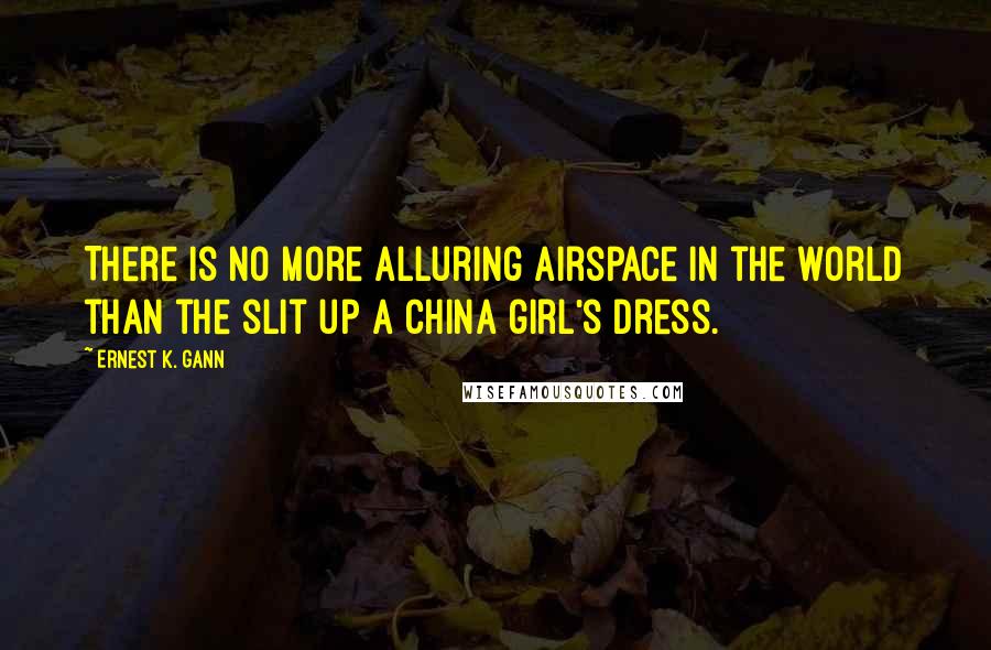 Ernest K. Gann Quotes: There is no more alluring airspace in the world than the slit up a China girl's dress.