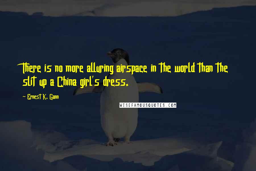 Ernest K. Gann Quotes: There is no more alluring airspace in the world than the slit up a China girl's dress.