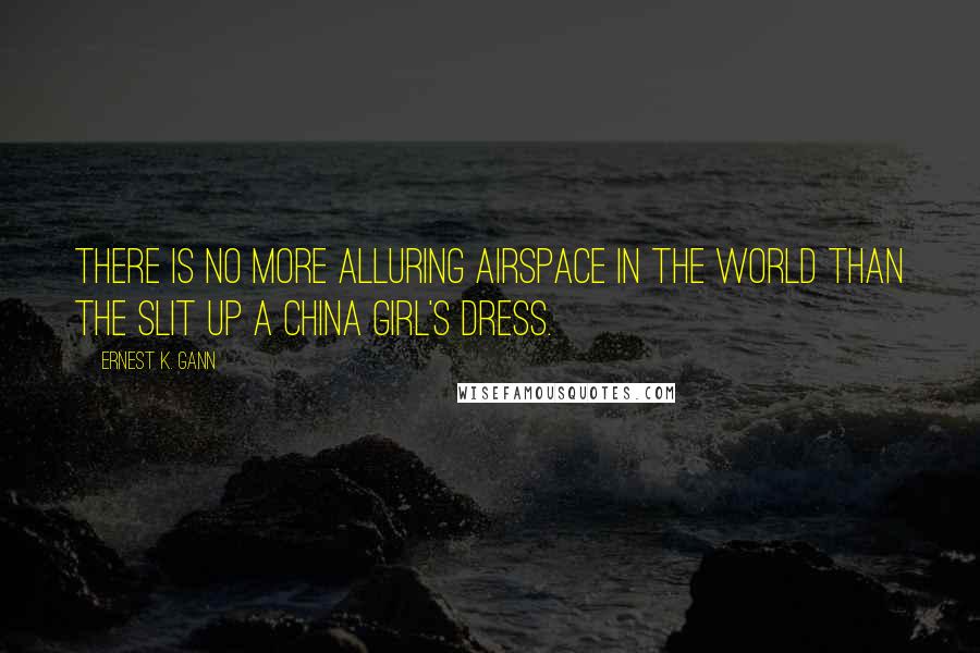 Ernest K. Gann Quotes: There is no more alluring airspace in the world than the slit up a China girl's dress.