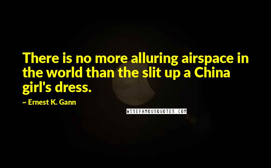 Ernest K. Gann Quotes: There is no more alluring airspace in the world than the slit up a China girl's dress.