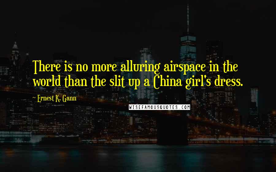 Ernest K. Gann Quotes: There is no more alluring airspace in the world than the slit up a China girl's dress.