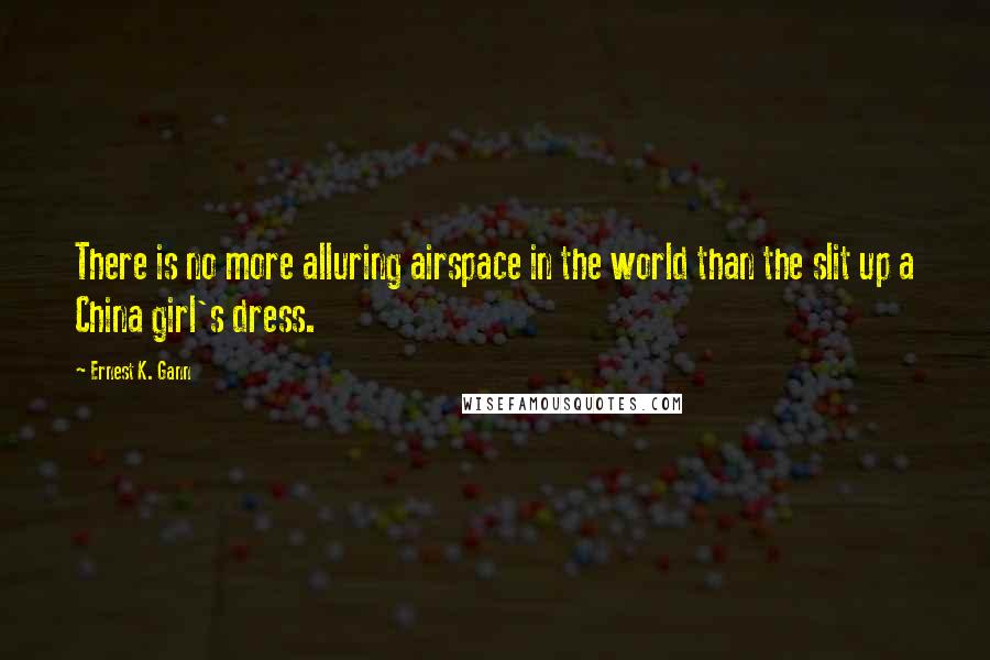 Ernest K. Gann Quotes: There is no more alluring airspace in the world than the slit up a China girl's dress.