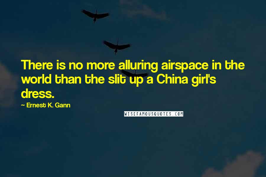 Ernest K. Gann Quotes: There is no more alluring airspace in the world than the slit up a China girl's dress.