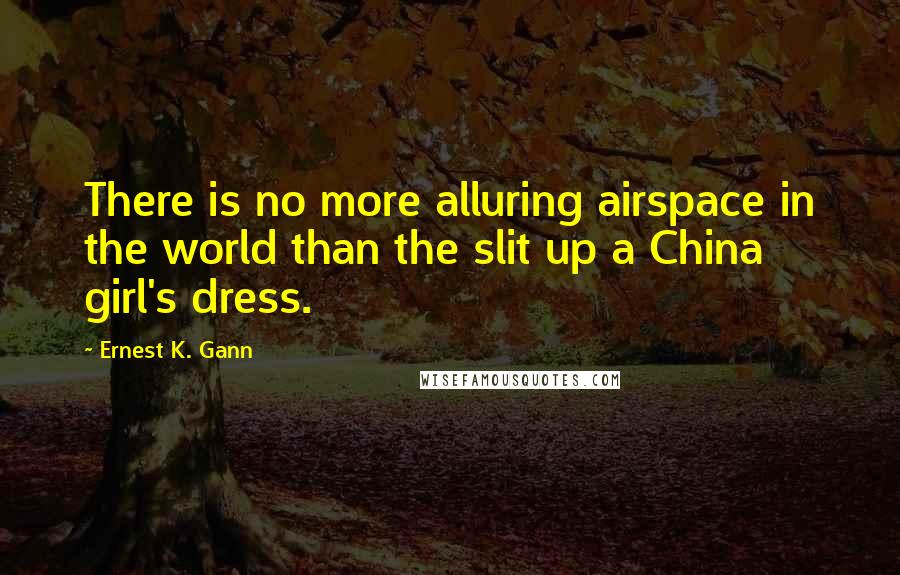 Ernest K. Gann Quotes: There is no more alluring airspace in the world than the slit up a China girl's dress.