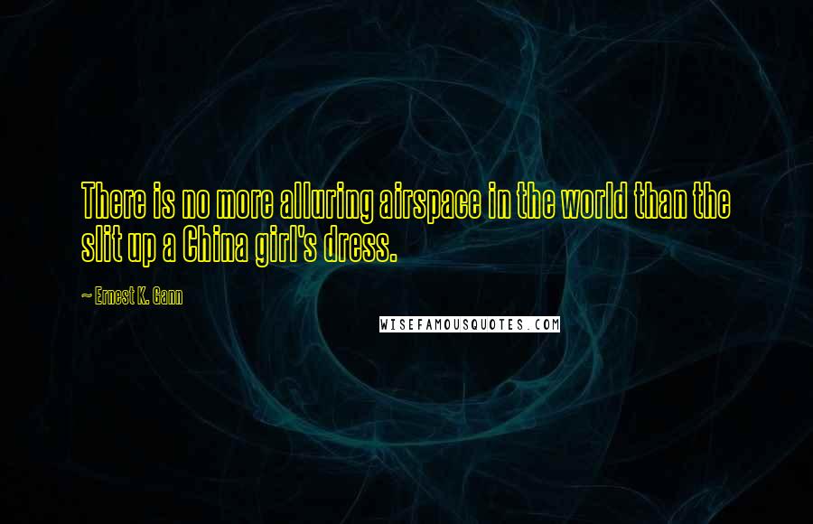 Ernest K. Gann Quotes: There is no more alluring airspace in the world than the slit up a China girl's dress.