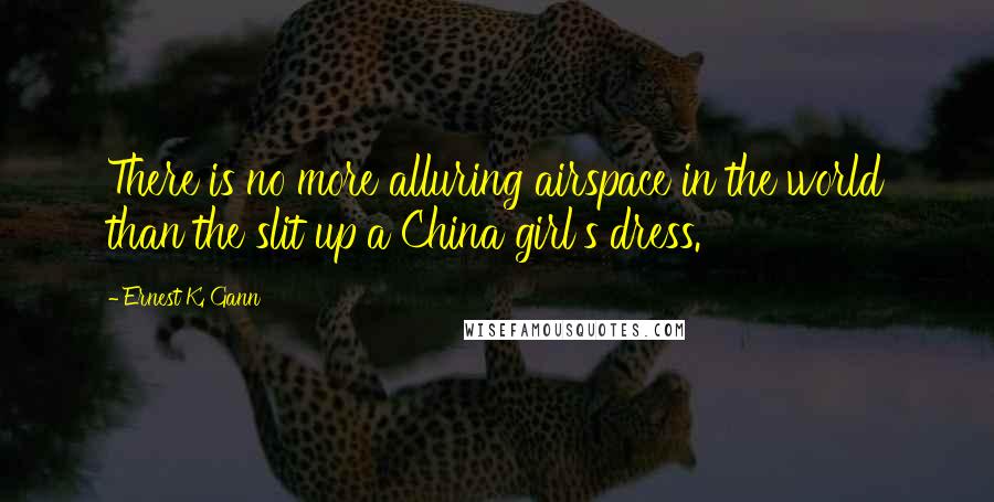 Ernest K. Gann Quotes: There is no more alluring airspace in the world than the slit up a China girl's dress.