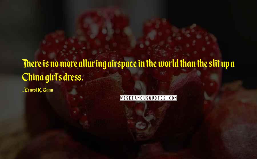 Ernest K. Gann Quotes: There is no more alluring airspace in the world than the slit up a China girl's dress.