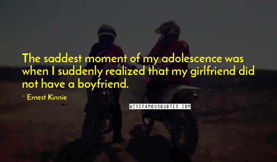 Ernest Kinnie Quotes: The saddest moment of my adolescence was when I suddenly realized that my girlfriend did not have a boyfriend.