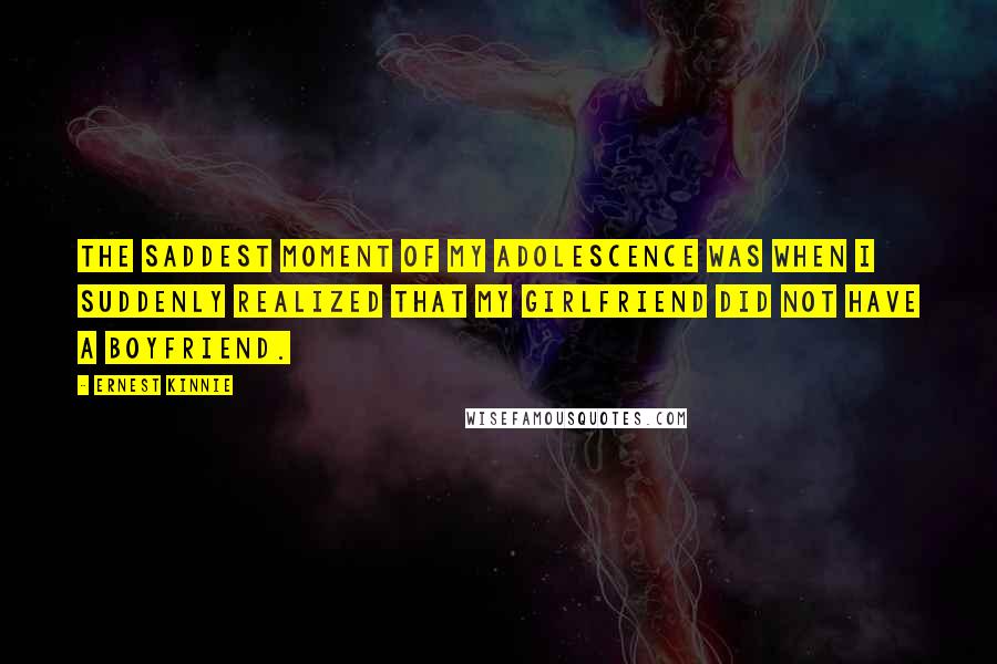 Ernest Kinnie Quotes: The saddest moment of my adolescence was when I suddenly realized that my girlfriend did not have a boyfriend.