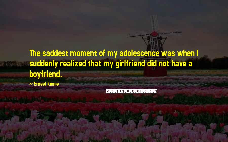 Ernest Kinnie Quotes: The saddest moment of my adolescence was when I suddenly realized that my girlfriend did not have a boyfriend.