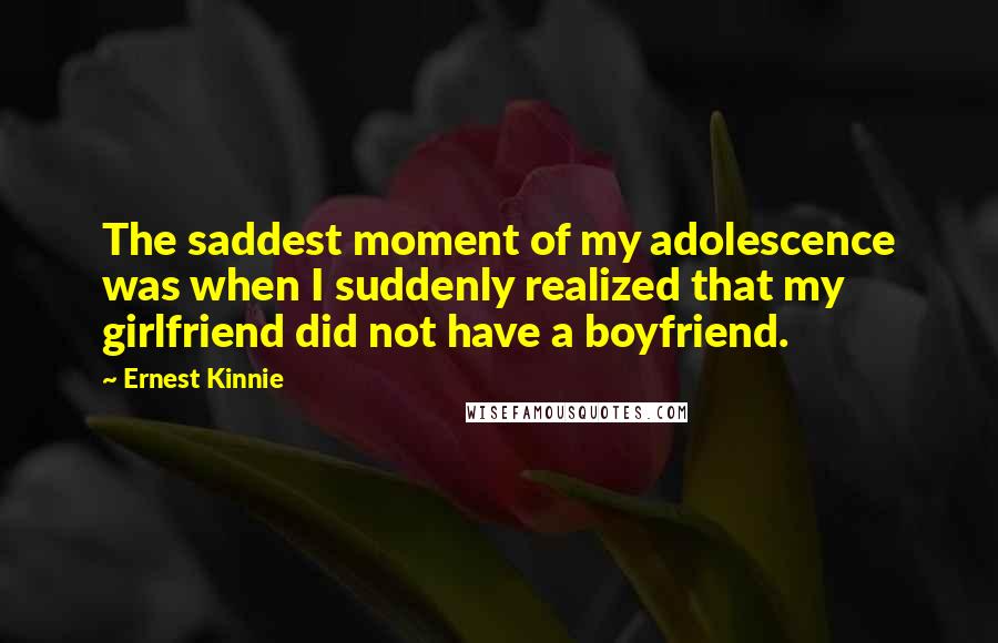 Ernest Kinnie Quotes: The saddest moment of my adolescence was when I suddenly realized that my girlfriend did not have a boyfriend.