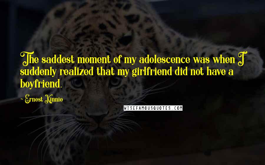 Ernest Kinnie Quotes: The saddest moment of my adolescence was when I suddenly realized that my girlfriend did not have a boyfriend.