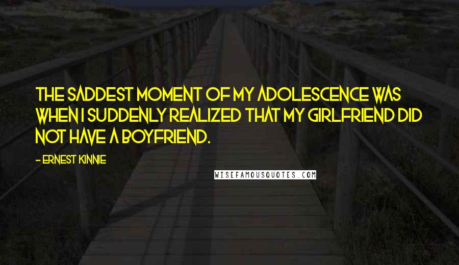 Ernest Kinnie Quotes: The saddest moment of my adolescence was when I suddenly realized that my girlfriend did not have a boyfriend.