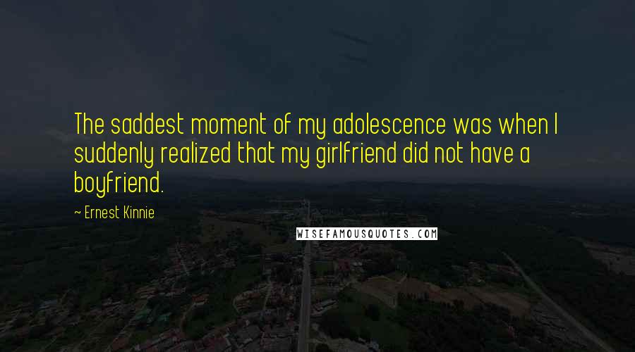 Ernest Kinnie Quotes: The saddest moment of my adolescence was when I suddenly realized that my girlfriend did not have a boyfriend.