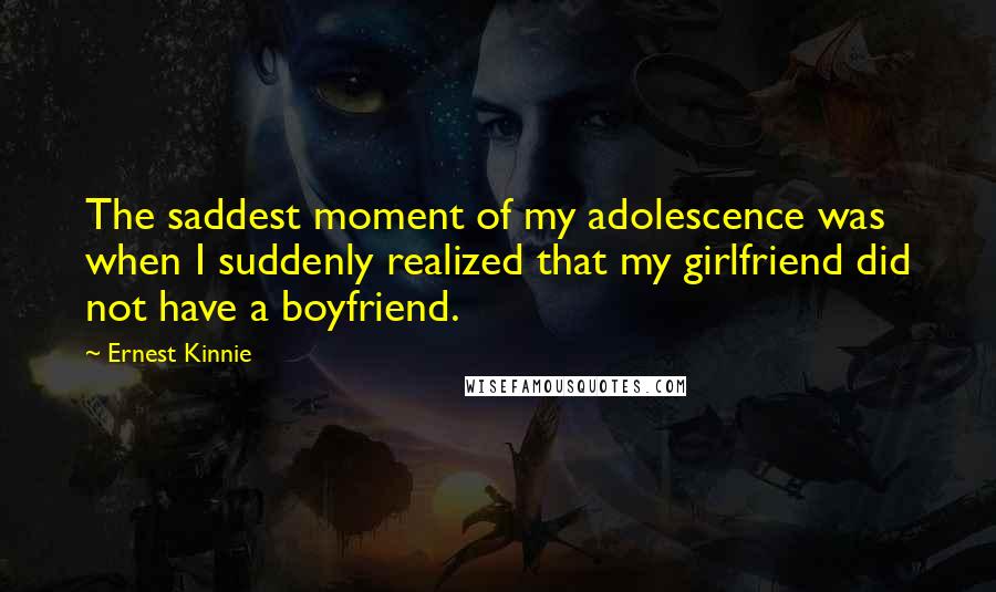 Ernest Kinnie Quotes: The saddest moment of my adolescence was when I suddenly realized that my girlfriend did not have a boyfriend.