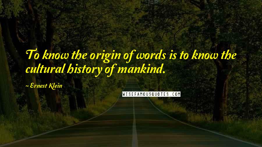 Ernest Klein Quotes: To know the origin of words is to know the cultural history of mankind.