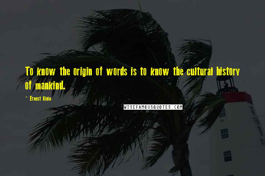 Ernest Klein Quotes: To know the origin of words is to know the cultural history of mankind.