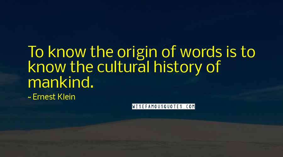 Ernest Klein Quotes: To know the origin of words is to know the cultural history of mankind.