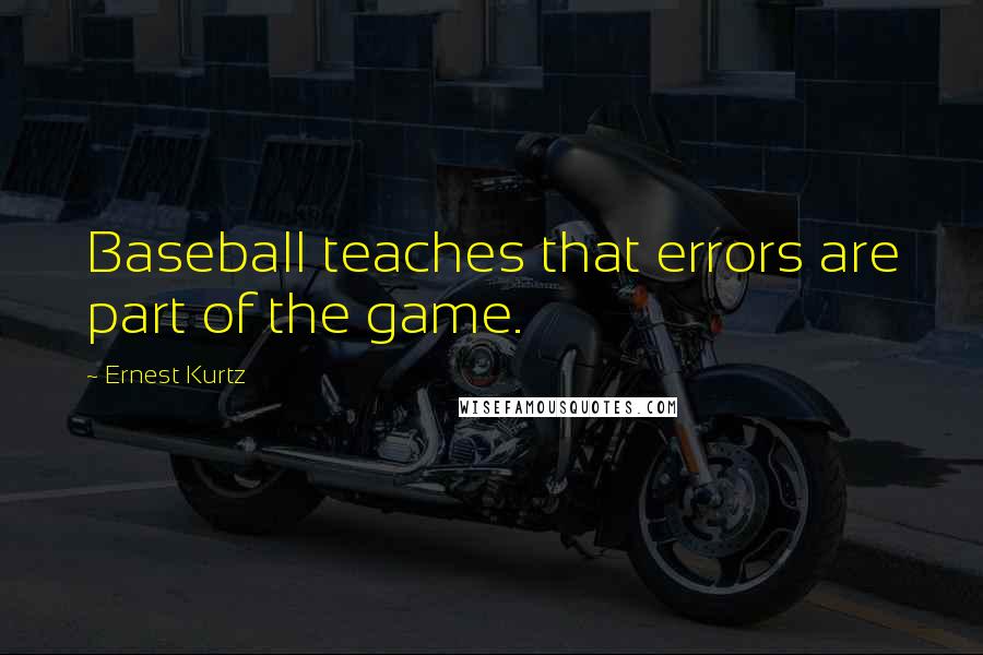 Ernest Kurtz Quotes: Baseball teaches that errors are part of the game.