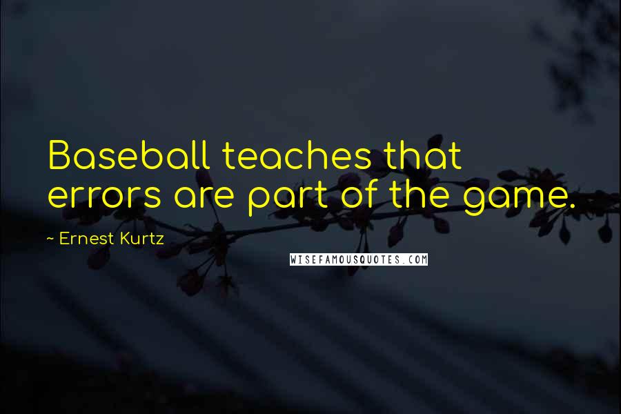 Ernest Kurtz Quotes: Baseball teaches that errors are part of the game.