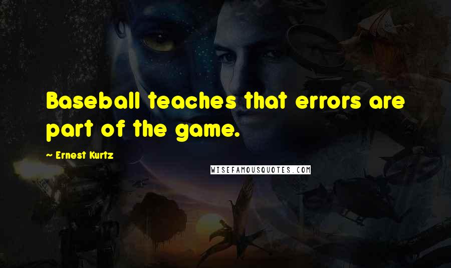 Ernest Kurtz Quotes: Baseball teaches that errors are part of the game.