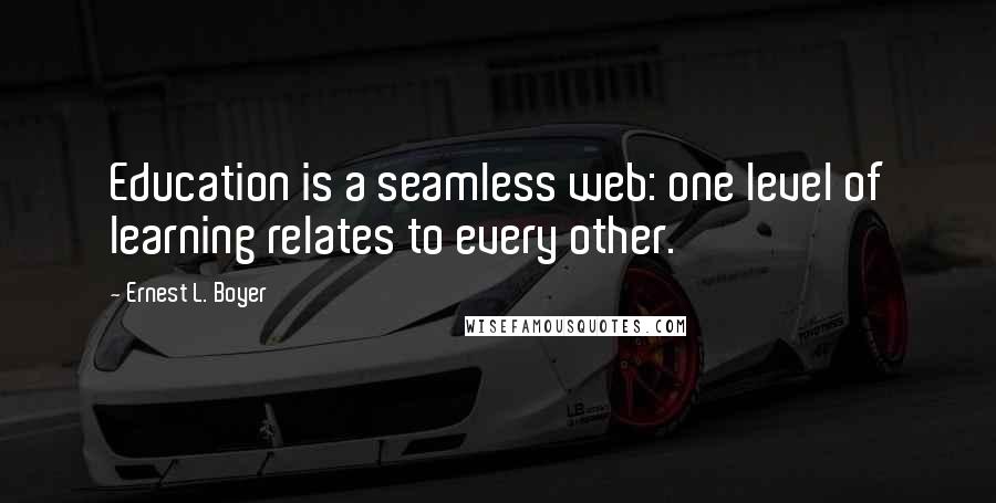 Ernest L. Boyer Quotes: Education is a seamless web: one level of learning relates to every other.