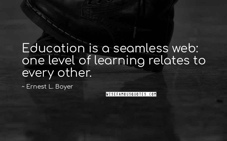 Ernest L. Boyer Quotes: Education is a seamless web: one level of learning relates to every other.