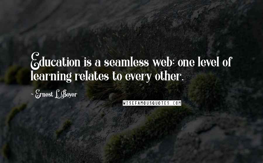 Ernest L. Boyer Quotes: Education is a seamless web: one level of learning relates to every other.