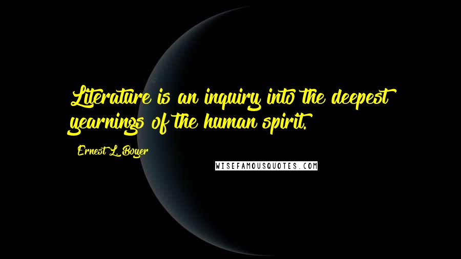 Ernest L. Boyer Quotes: Literature is an inquiry into the deepest yearnings of the human spirit.