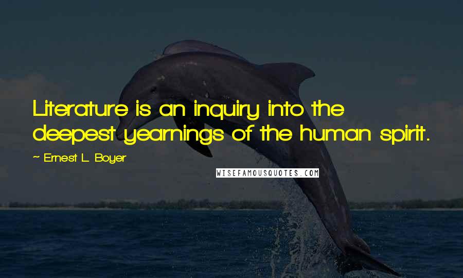 Ernest L. Boyer Quotes: Literature is an inquiry into the deepest yearnings of the human spirit.