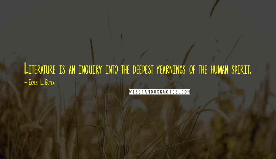 Ernest L. Boyer Quotes: Literature is an inquiry into the deepest yearnings of the human spirit.