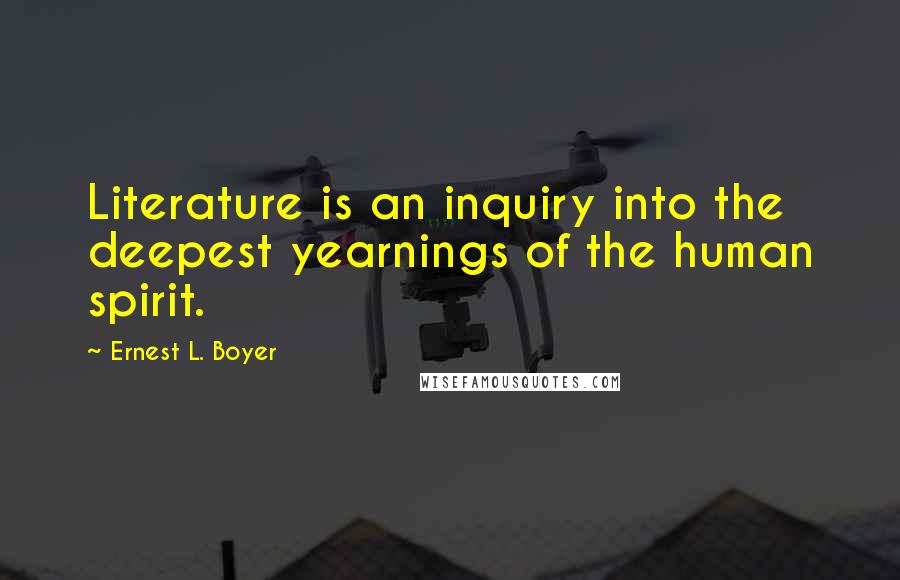 Ernest L. Boyer Quotes: Literature is an inquiry into the deepest yearnings of the human spirit.