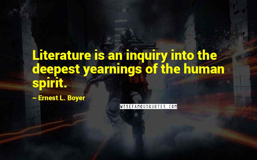 Ernest L. Boyer Quotes: Literature is an inquiry into the deepest yearnings of the human spirit.