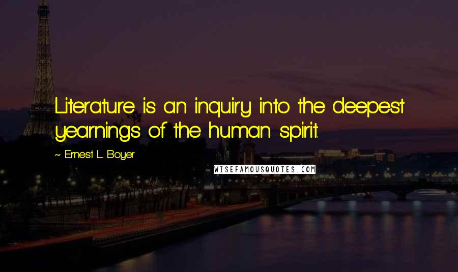 Ernest L. Boyer Quotes: Literature is an inquiry into the deepest yearnings of the human spirit.