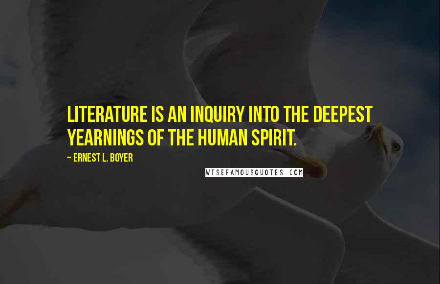 Ernest L. Boyer Quotes: Literature is an inquiry into the deepest yearnings of the human spirit.