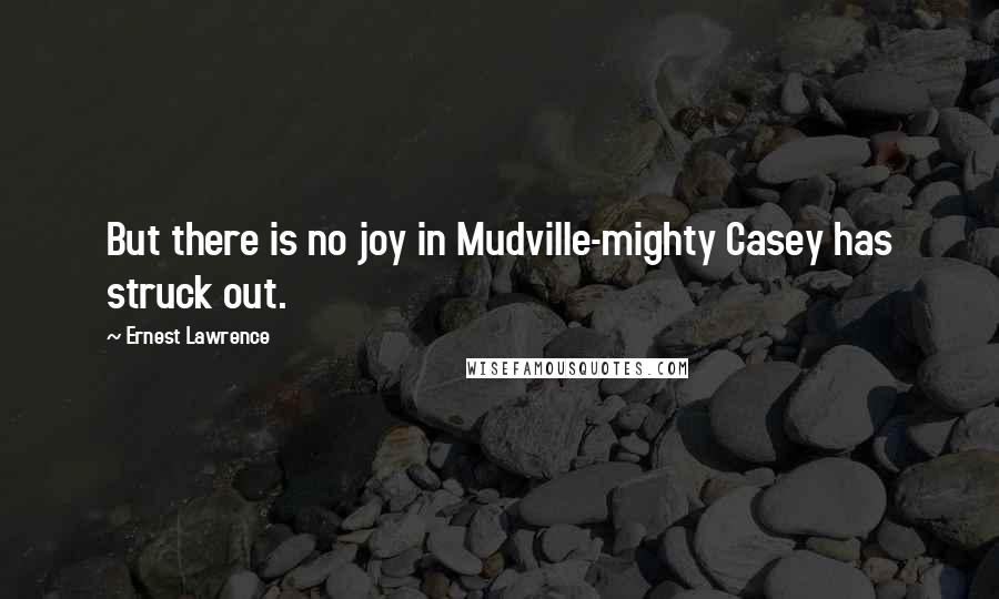 Ernest Lawrence Quotes: But there is no joy in Mudville-mighty Casey has struck out.