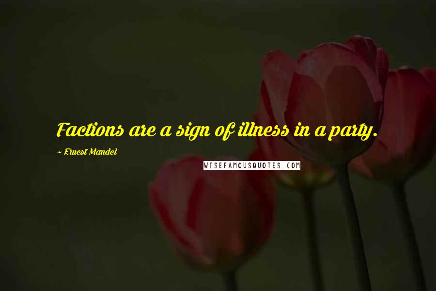 Ernest Mandel Quotes: Factions are a sign of illness in a party.