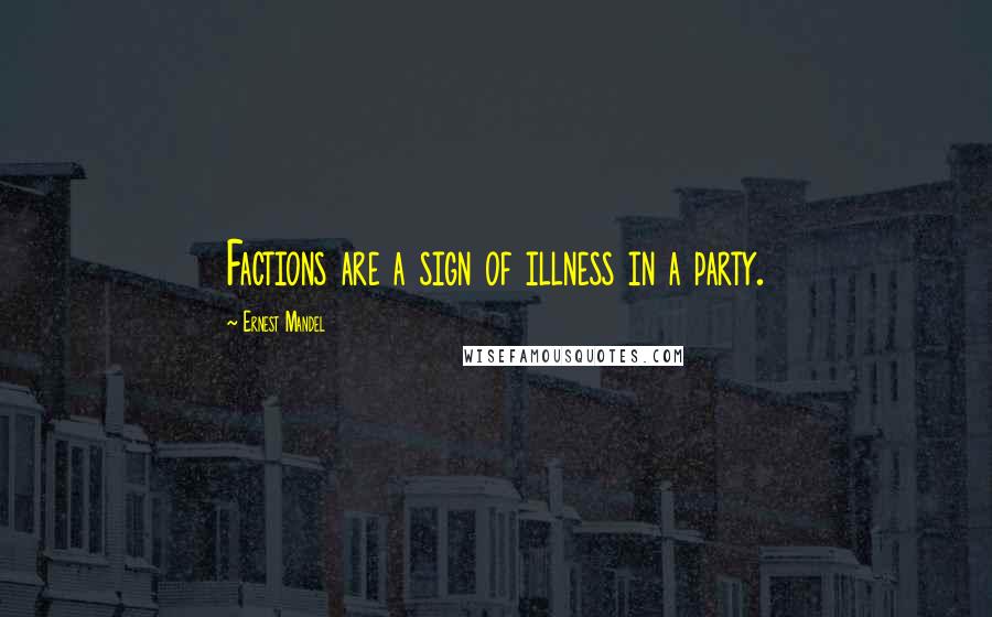 Ernest Mandel Quotes: Factions are a sign of illness in a party.