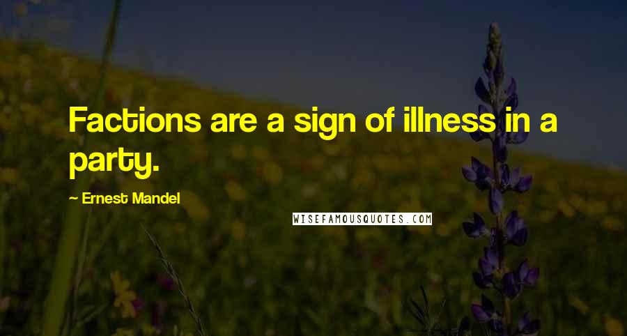 Ernest Mandel Quotes: Factions are a sign of illness in a party.