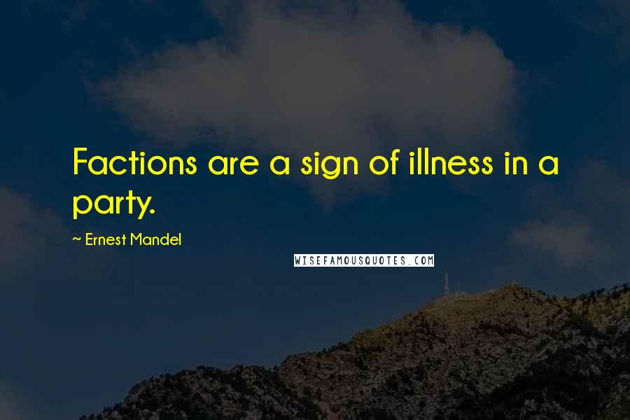 Ernest Mandel Quotes: Factions are a sign of illness in a party.