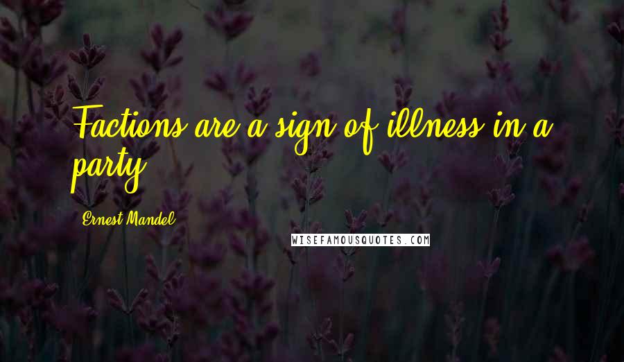 Ernest Mandel Quotes: Factions are a sign of illness in a party.