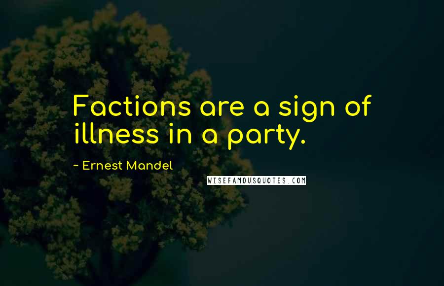 Ernest Mandel Quotes: Factions are a sign of illness in a party.