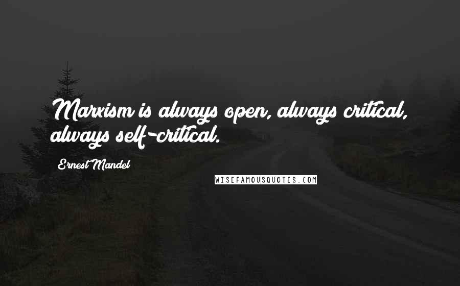 Ernest Mandel Quotes: Marxism is always open, always critical, always self-critical.