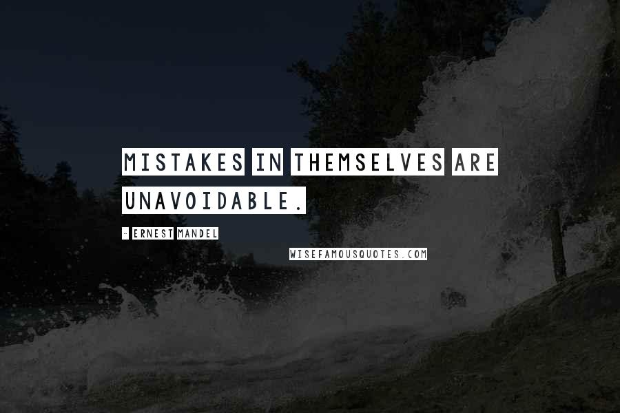 Ernest Mandel Quotes: Mistakes in themselves are unavoidable.