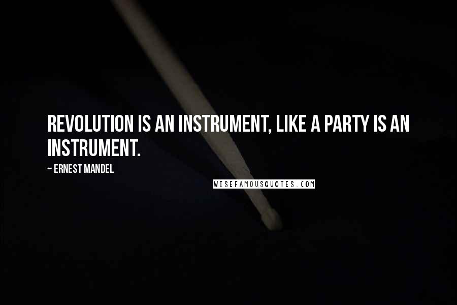 Ernest Mandel Quotes: Revolution is an instrument, like a party is an instrument.